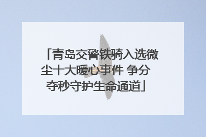 青岛交警铁骑入选微尘十大暖心事件 争分夺秒守护生命通道