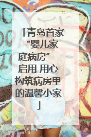 青岛首家 “婴儿家庭病房” 启用 用心构筑病房里的温馨小家
