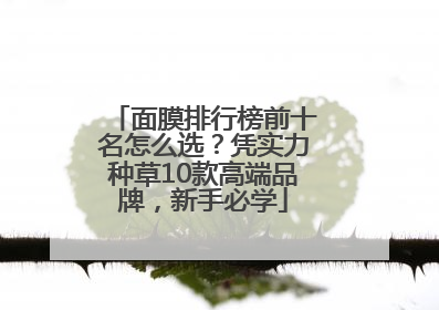 面膜排行榜前十名怎么选？凭实力种草10款高端品牌，新手必学