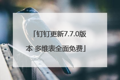 钉钉更新7.7.0版本 多维表全面免费