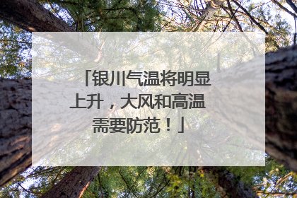 银川气温将明显上升，大风和高温需要防范！