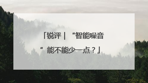 锐评｜“智能噪音”能不能少一点？