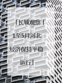 长城观察丨1至5月河北经济保持平稳运行