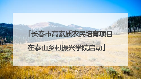 长春市高素质农民培育项目在泰山乡村振兴学院启动