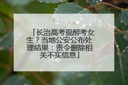 长治高考现醉考女生？当地公安公布处理结果：责令删除相关不实信息