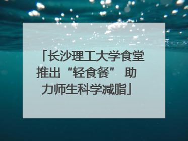 长沙理工大学食堂推出“轻食餐” 助力师生科学减脂