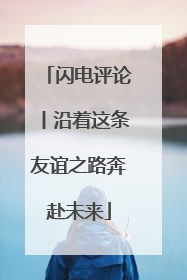 闪电评论丨沿着这条友谊之路奔赴未来