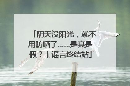 阴天没阳光，就不用防晒了……是真是假？丨谣言终结站