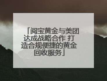 阅宝黄金与美团达成战略合作 打造合规便捷的黄金回收服务