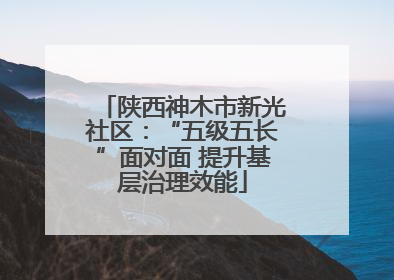 陕西神木市新光社区：“五级五长”面对面 提升基层治理效能