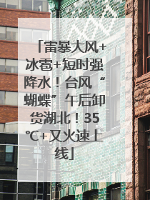 雷暴大风+冰雹+短时强降水！台风“蝴蝶”午后卸货湖北！35℃+又火速上线