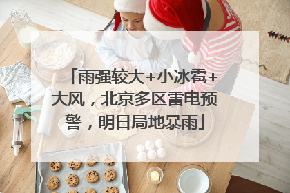 雨强较大+小冰雹+大风，北京多区雷电预警，明日局地暴雨
