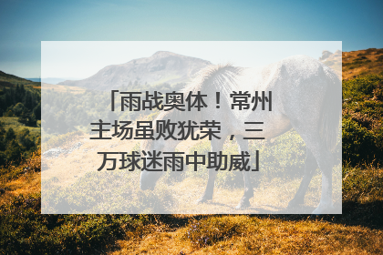 雨战奥体！常州主场虽败犹荣，三万球迷雨中助威