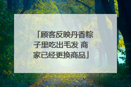 顾客反映丹香粽子里吃出毛发 商家已经更换商品