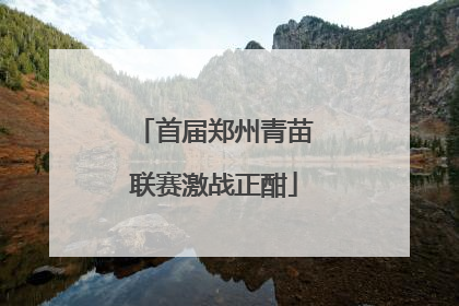 首届郑州青苗联赛激战正酣