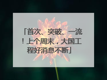 首次、突破、一流！上个周末，大国工程好消息不断
