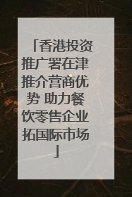 香港投资推广署在津推介营商优势 助力餐饮零售企业拓国际市场