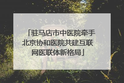 驻马店市中医院牵手北京协和医院共建互联网医联体新格局