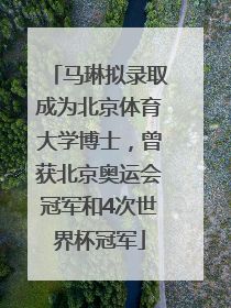 马琳拟录取成为北京体育大学博士，曾获北京奥运会冠军和4次世界杯冠军