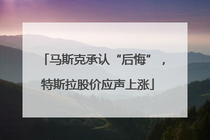 马斯克承认“后悔”，特斯拉股价应声上涨