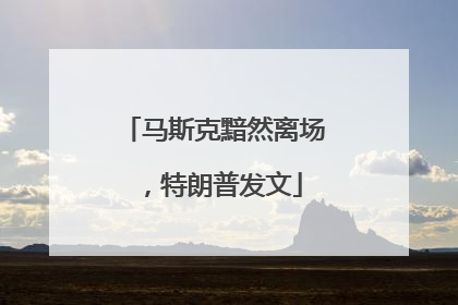 马斯克黯然离场，特朗普发文