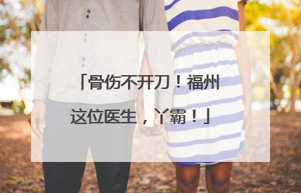 骨伤不开刀！福州这位医生，丫霸！
