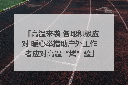 高温来袭 各地积极应对 暖心举措助户外工作者应对高温“烤”验