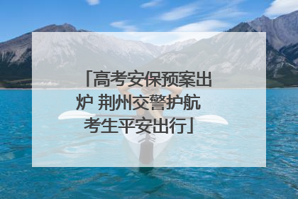 高考安保预案出炉 荆州交警护航考生平安出行