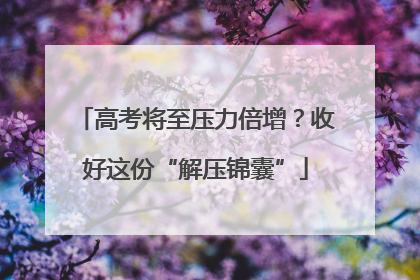 高考将至压力倍增？收好这份“解压锦囊”