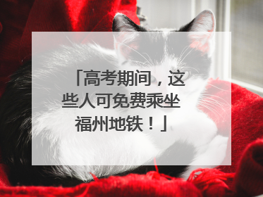 高考期间，这些人可免费乘坐福州地铁！
