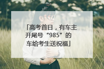 高考首日，有车主开尾号“985”的车给考生送祝福
