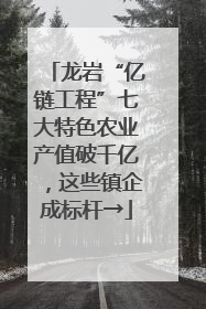 龙岩“亿链工程”七大特色农业产值破千亿，这些镇企成标杆→