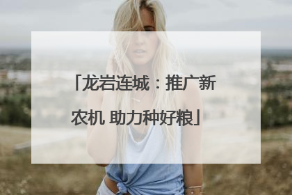 龙岩连城：推广新农机 助力种好粮