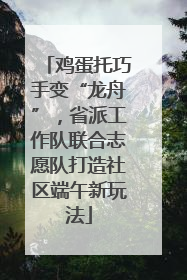 鸡蛋托巧手变“龙舟”，省派工作队联合志愿队打造社区端午新玩法