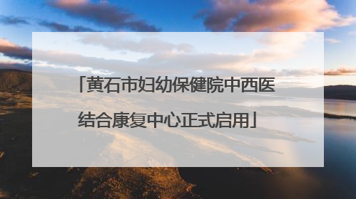 黄石市妇幼保健院中西医结合康复中心正式启用
