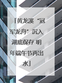 黄龙溪“冠军龙舟”沉入湖底保存 明年端午节再出水