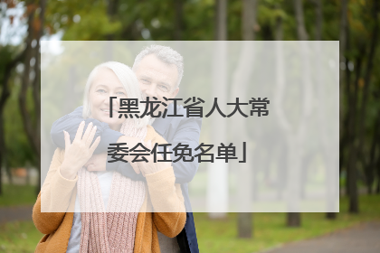 黑龙江省人大常委会任免名单