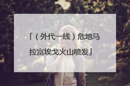 （外代一线）危地马拉富埃戈火山喷发