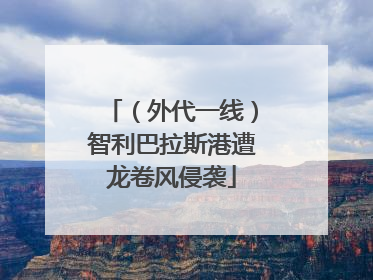 （外代一线）智利巴拉斯港遭龙卷风侵袭