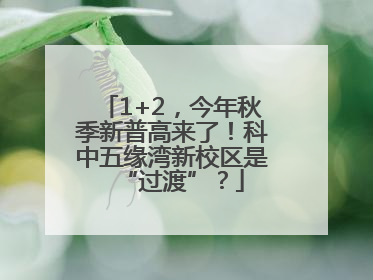 1+2，今年秋季新普高来了！科中五缘湾新校区是“过渡”？