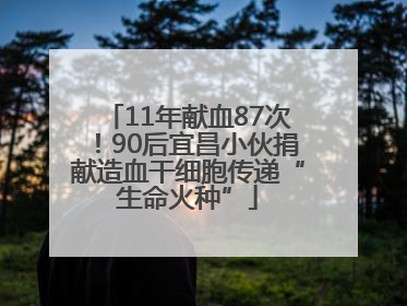 11年献血87次！90后宜昌小伙捐献造血干细胞传递“生命火种”