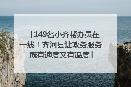 149名小齐帮办员在一线！齐河县让政务服务既有速度又有温度