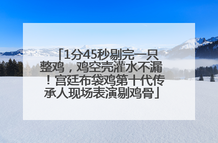 1分45秒剔完一只整鸡，鸡空壳灌水不漏！宫廷布袋鸡第十代传承人现场表演剔鸡骨