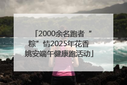 2000余名跑者“粽”情2025年花香姚安端午健康跑活动