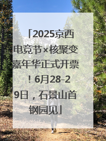 2025京西电竞节×核聚变嘉年华正式开票！6月28-29日，石景山首钢园见