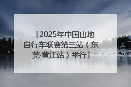 2025年中国山地自行车联赛第三站（东莞·黄江站）举行