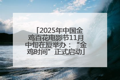 2025年中国金鸡百花电影节11月中旬在厦举办：“金鸡时间”正式启动