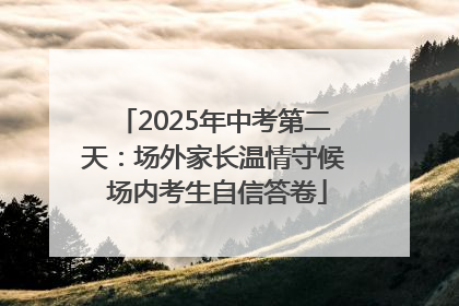 2025年中考第二天：场外家长温情守候 场内考生自信答卷