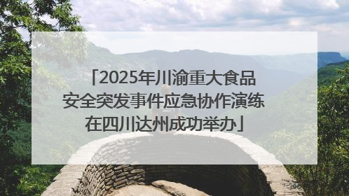 2025年川渝重大食品安全突发事件应急协作演练在四川达州成功举办