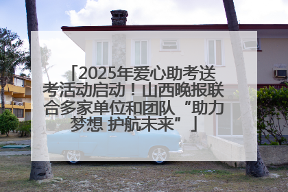 2025年爱心助考送考活动启动！山西晚报联合多家单位和团队“助力梦想 护航未来”